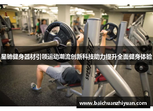 星驰健身器材引领运动潮流创新科技助力提升全面健身体验