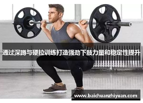 通过深蹲与硬拉训练打造强劲下肢力量和稳定性提升
